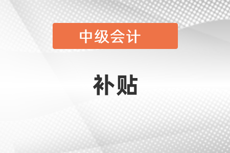 中級(jí)會(huì)計(jì)師真的有補(bǔ)貼嗎？