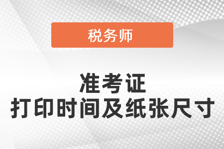 2021年度稅務(wù)師準(zhǔn)考證打印時(shí)間及紙張尺寸