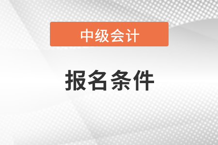 遼寧會(huì)計(jì)中級(jí)報(bào)名條件