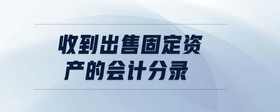 收到出售固定資產(chǎn)的會計(jì)分錄