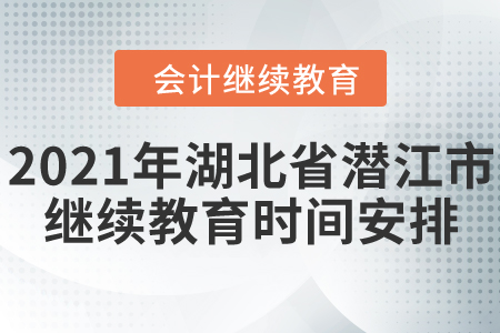 2021年湖北省潛江市會計(jì)繼續(xù)教育時間安排