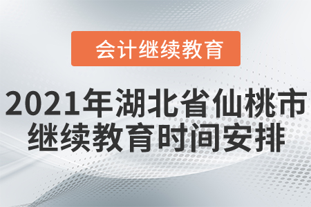 2021年湖北省仙桃市會計繼續(xù)教育時間安排情況
