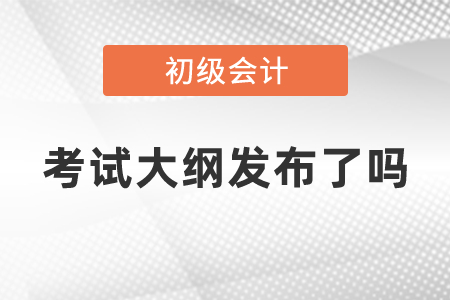 初級會計職稱考試大綱發(fā)布了嗎