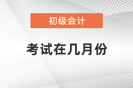 2021年初級(jí)會(huì)計(jì)職稱(chēng)考試在幾月份