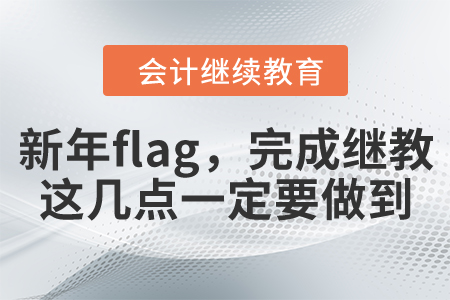 新年flag，想要完成繼續(xù)教育，這幾點一定要做到！