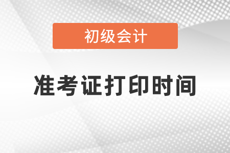 2021年初級會計師考試準(zhǔn)考證打印時間是幾月份
