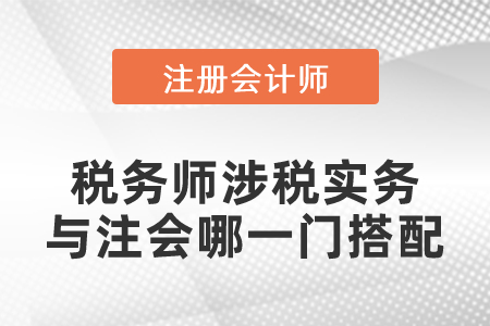 稅務(wù)師涉稅實(shí)務(wù)與注會(huì)哪一門搭配效率高