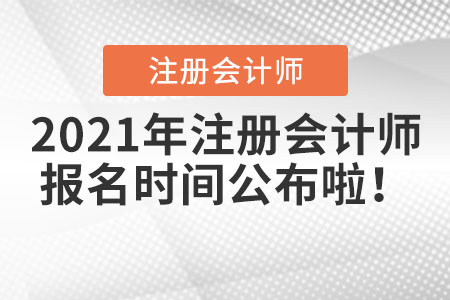 2021年注冊(cè)會(huì)計(jì)師報(bào)名時(shí)間公布啦！