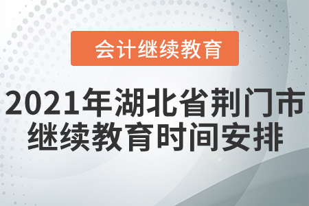 2021年湖北省荊門市會(huì)計(jì)繼續(xù)教育時(shí)間安排