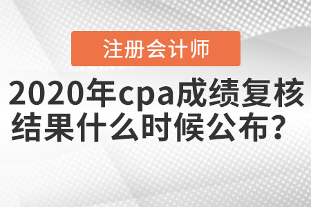 2020年cpa成績復核結果什么時候公布？