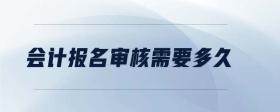 會計報名審核需要多久