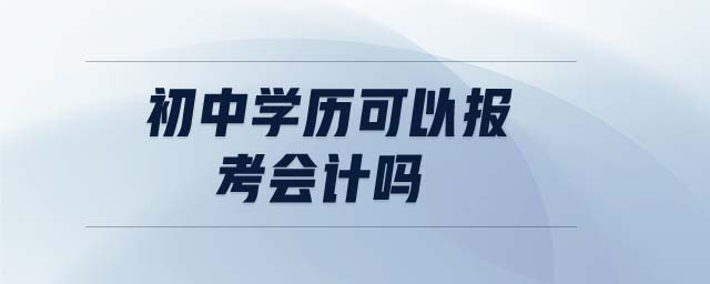 初中學(xué)歷可以報(bào)考會(huì)計(jì)嗎
