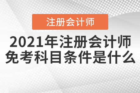 2021年注冊會計師免考科目條件是什么？