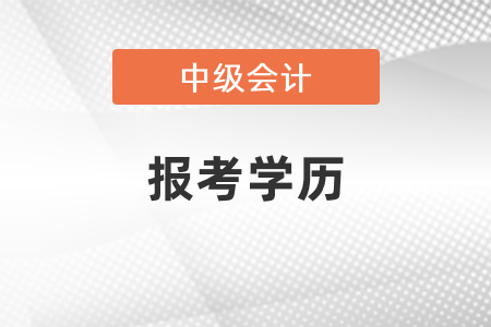 2021廣東省梅州中級會計報考學歷要求