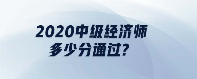 2020中級(jí)經(jīng)濟(jì)師多少分通過(guò)?
