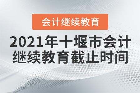 2021年十堰市會(huì)計(jì)繼續(xù)教育截止時(shí)間