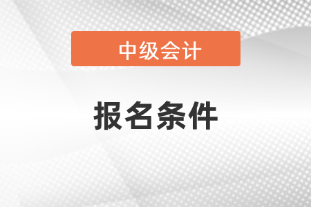 2021年中級會計報名條件，最新