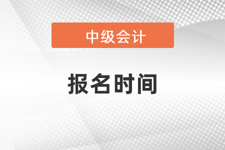2021年中級會計職稱報名時間是什么時候