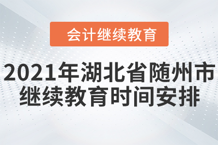 2021年湖北省隨州市會計繼續(xù)教育時間安排