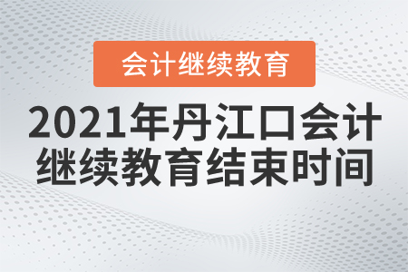 2021年湖北省丹江口會計繼續(xù)教育結(jié)束時間