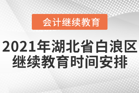 2021年湖北省白浪區(qū)會(huì)計(jì)繼續(xù)教育時(shí)間安排