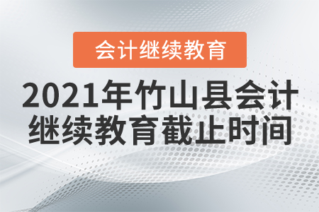 2021年湖北省竹山縣會計繼續(xù)教育截止時間