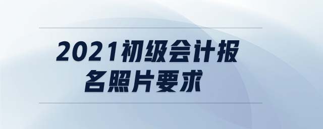 2021初級會計報名照片要求