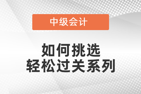 中級會計(jì)如何挑選輕松過關(guān)系列
