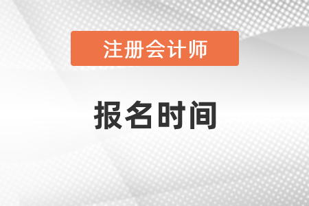 2021年度注冊(cè)會(huì)計(jì)師考試的報(bào)名時(shí)間