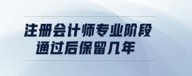 注冊會計(jì)師專業(yè)階段通過后保留幾年
