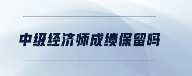 中級經(jīng)濟師成績保留嗎