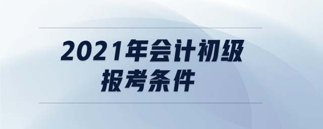 2021年會計初級報考條件