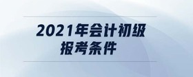 2021年會計(jì)初級報考條件