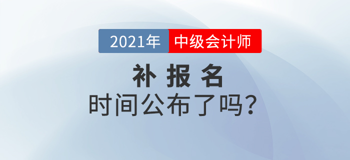 2021年中級會(huì)計(jì)考試有補(bǔ)報(bào)名嗎？官方公告速看！