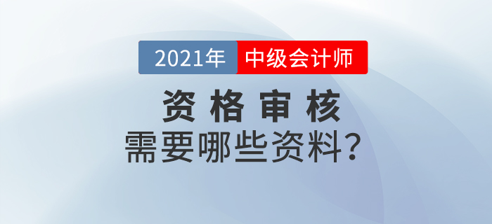 官宣！2021年中級會計報名資格審核需要這些資料！