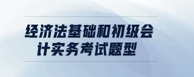 經(jīng)濟法基礎和初級會計實務考試題型