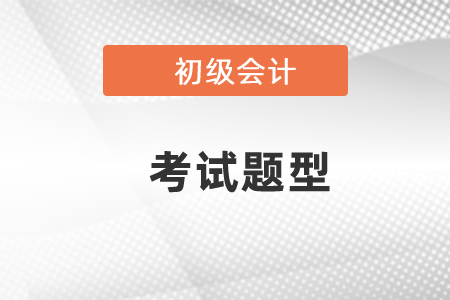 2021初級(jí)會(huì)計(jì)師考試題型和題量如何