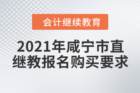 2021年湖北省咸寧市直會計繼續(xù)教育報名購買要求