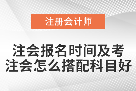 注會(huì)報(bào)名時(shí)間及考注會(huì)怎么搭配科目好
