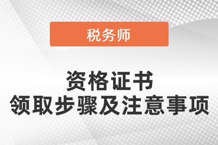 2021年度稅務(wù)師資格證書的領(lǐng)取步驟及注意事項(xiàng)