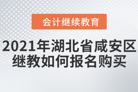 2021年湖北省咸安區(qū)會(huì)計(jì)繼續(xù)教育如何報(bào)名購買？