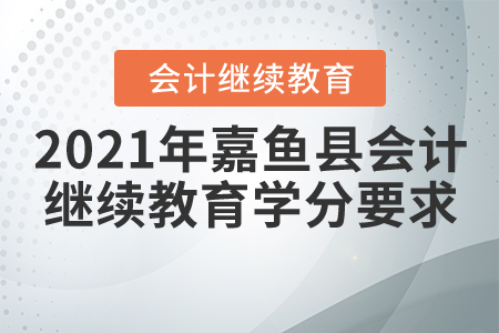 2021年湖北省嘉魚縣會計繼續(xù)教育學(xué)分要求