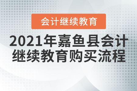 2021年湖北省嘉魚(yú)縣會(huì)計(jì)繼續(xù)教育購(gòu)買(mǎi)流程
