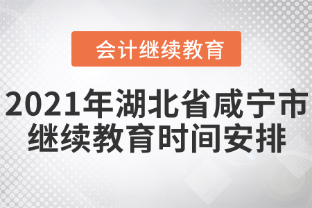 2021年湖北省咸寧市直會(huì)計(jì)繼續(xù)教育時(shí)間安排