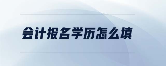 會計報名學(xué)歷怎么填