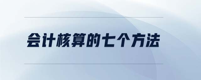 會(huì)計(jì)核算的七個(gè)方法
