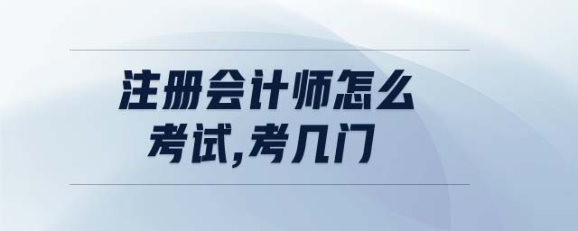 注冊(cè)會(huì)計(jì)師怎么考試,考幾門(mén)