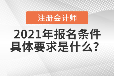 2021年注冊會計(jì)師報(bào)名條件具體要求是什么？