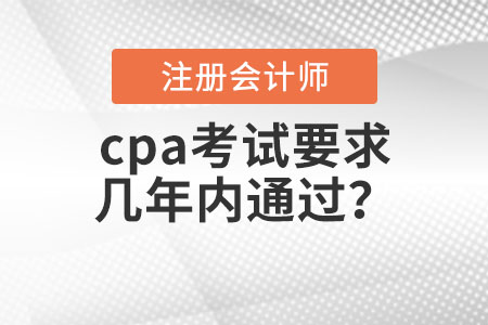 cpa考試要求幾年內(nèi)通過？