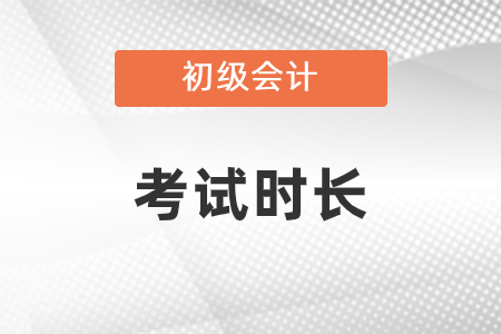 初級(jí)會(huì)計(jì)考試時(shí)長(zhǎng)是多少？